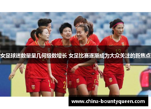 女足球迷数量呈几何级数增长 女足比赛逐渐成为大众关注的新焦点