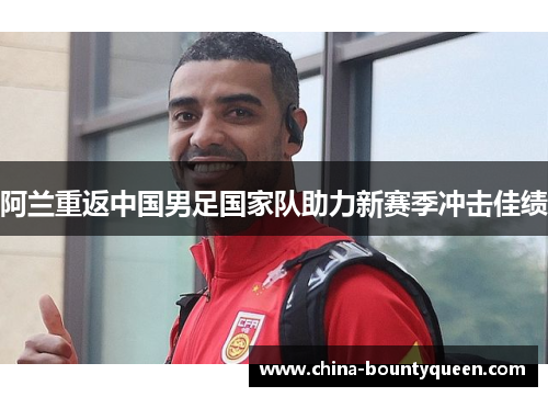 阿兰重返中国男足国家队助力新赛季冲击佳绩